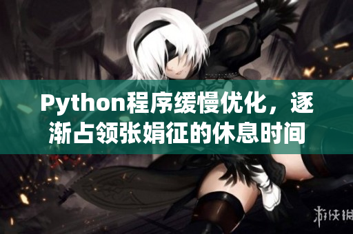 Python程序緩慢優(yōu)化，逐漸占領(lǐng)張娟征的休息時(shí)間