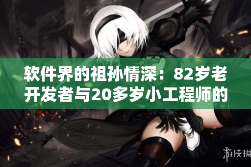 軟件界的祖孫情深：82歲老開發(fā)者與20多歲小工程師的跨代合作