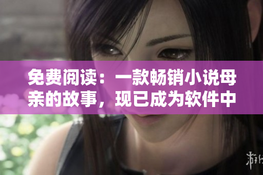 免費閱讀：一款暢銷小說母親的故事，現(xiàn)已成為軟件中的新暢銷文章！