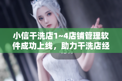 小信干洗店1~4店鋪管理軟件成功上線，助力干洗店經(jīng)營精準高效！