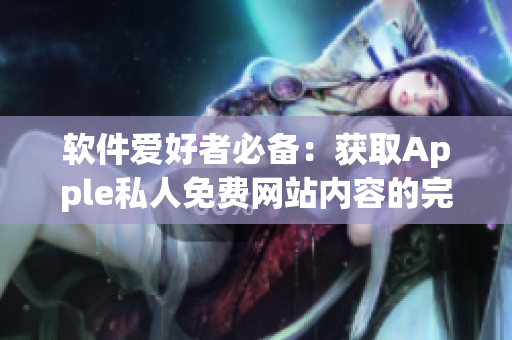 軟件愛(ài)好者必備：獲取Apple私人免費(fèi)網(wǎng)站內(nèi)容的完美方法