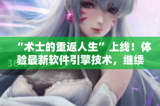 “術士的重返人生”上線！體驗最新軟件引擎技術，繼續(xù)操縱你的虛擬世界！