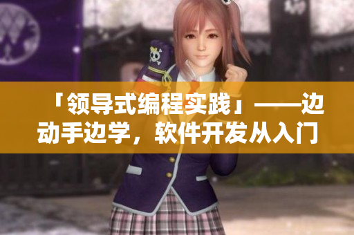 「領(lǐng)導(dǎo)式編程實(shí)踐」——邊動(dòng)手邊學(xué)，軟件開發(fā)從入門到精通