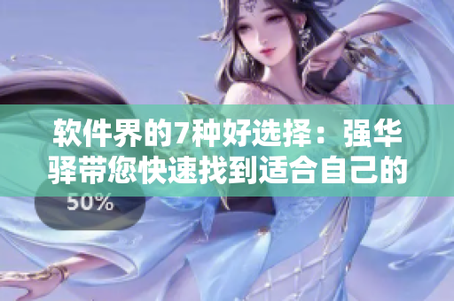 軟件界的7種好選擇：強(qiáng)華驛帶您快速找到適合自己的工具！
