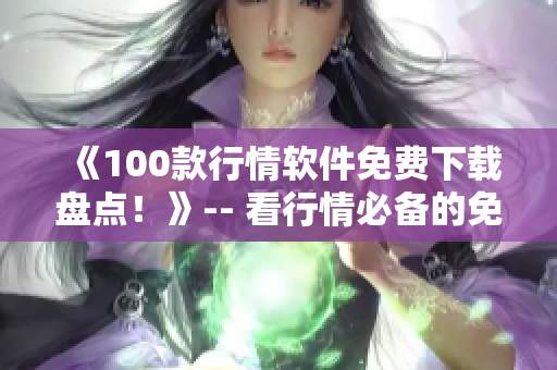 《100款行情軟件免費(fèi)下載盤點(diǎn)！》-- 看行情必備的免費(fèi)軟件！