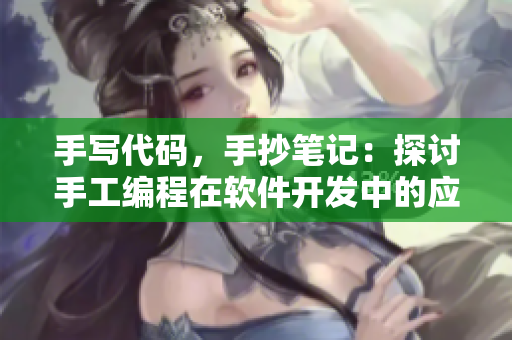 手寫(xiě)代碼，手抄筆記：探討手工編程在軟件開(kāi)發(fā)中的應(yīng)用價(jià)值