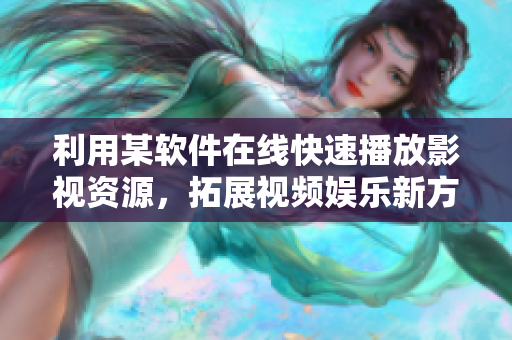 利用某軟件在線快速播放影視資源，拓展視頻娛樂(lè)新方式！