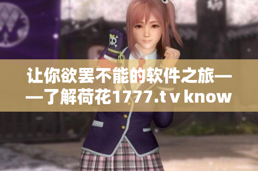 讓你欲罷不能的軟件之旅——了解荷花1777.tⅴknow！