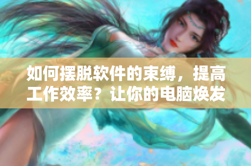 如何擺脫軟件的束縛，提高工作效率？讓你的電腦煥發(fā)活力！