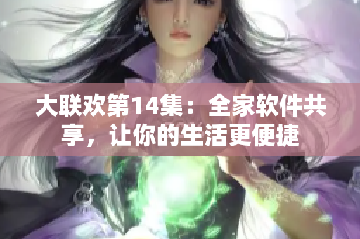 大聯(lián)歡第14集：全家軟件共享，讓你的生活更便捷