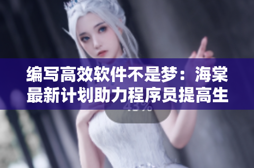 編寫高效軟件不是夢：海棠最新計劃助力程序員提高生產(chǎn)力