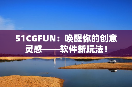 51CGFUN：?jiǎn)拘涯愕膭?chuàng)意靈感——軟件新玩法！