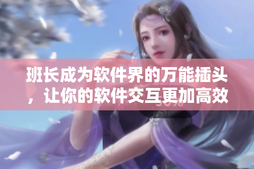 班長成為軟件界的萬能插頭，讓你的軟件交互更加高效自如！