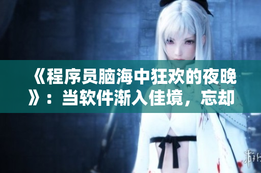 《程序員腦海中狂歡的夜晚》：當(dāng)軟件漸入佳境，忘卻日?，嵥? title=