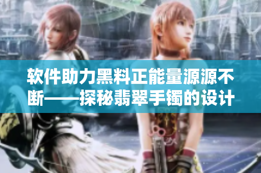 軟件助力黑料正能量源源不斷——探秘翡翠手鐲的設(shè)計(jì)制作過程