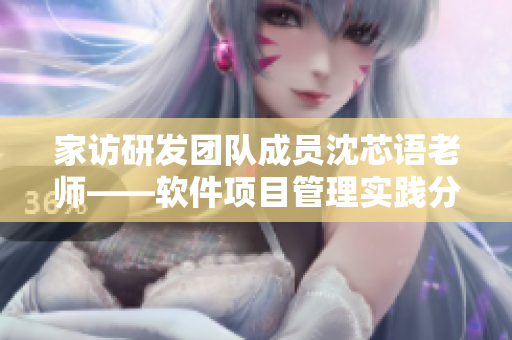 家訪研發(fā)團(tuán)隊(duì)成員沈芯語老師——軟件項(xiàng)目管理實(shí)踐分享