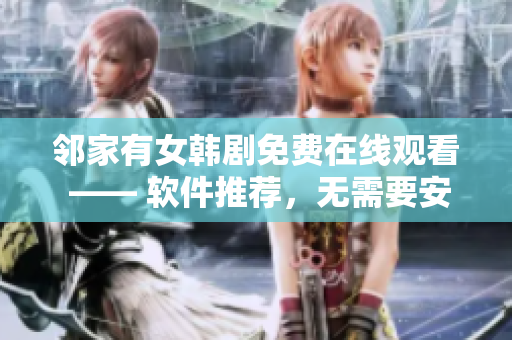 鄰家有女韓劇免費在線觀看 —— 軟件推薦，無需要安裝，清晰流暢