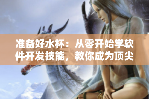 準(zhǔn)備好水杯：從零開(kāi)始學(xué)軟件開(kāi)發(fā)技能，教你成為頂尖軟件開(kāi)發(fā)者！