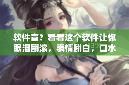 軟件盲？看看這個(gè)軟件讓你眼淚翻滾，表情翻白，口水直流！