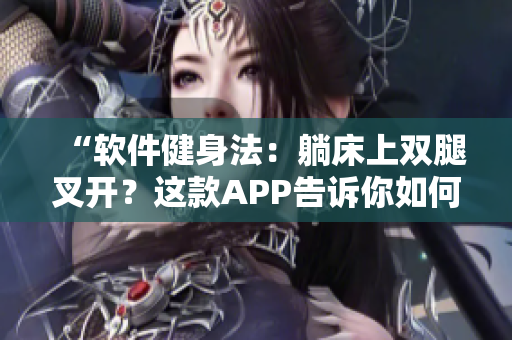 “軟件健身法：躺床上雙腿叉開？這款APP告訴你如何通過虛擬教練減肥！”