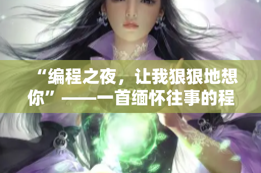 “編程之夜，讓我狠狠地想你”——一首緬懷往事的程序員主題歌