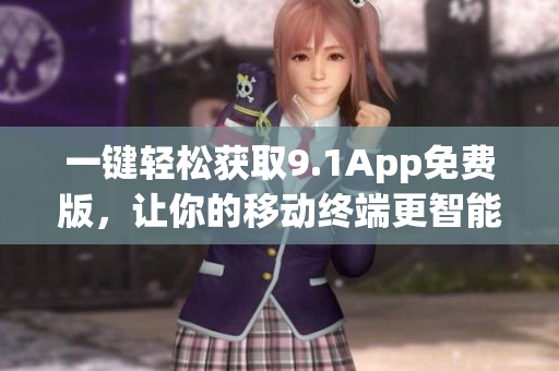 一鍵輕松獲取9.1App免費版，讓你的移動終端更智能化