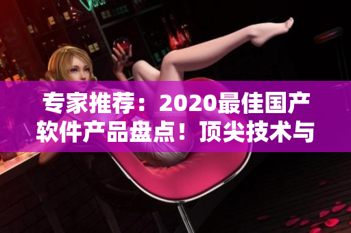 專家推薦：2020最佳國產軟件產品盤點！頂尖技術與卓越性能完美結合！