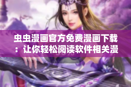 蟲蟲漫畫官方免費(fèi)漫畫下載：讓你輕松閱讀軟件相關(guān)漫畫