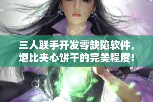 三人聯(lián)手開發(fā)零缺陷軟件，堪比夾心餅干的完美程度！