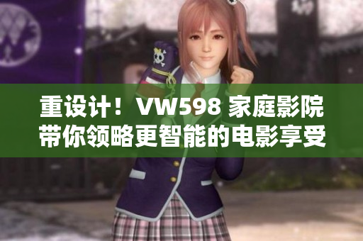重設(shè)計(jì)！VW598 家庭影院帶你領(lǐng)略更智能的電影享受