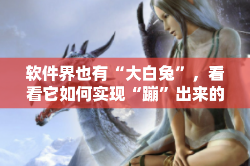軟件界也有“大白兔”，看看它如何實現(xiàn)“蹦”出來的？!