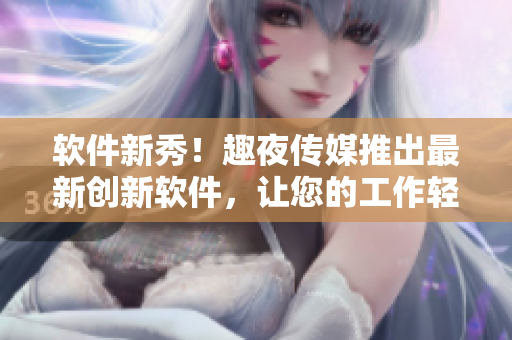 軟件新秀！趣夜傳媒推出最新創(chuàng)新軟件，讓您的工作輕松愉快！