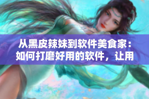 從黑皮辣妹到軟件美食家：如何打磨好用的軟件，讓用戶一口接一口地享用