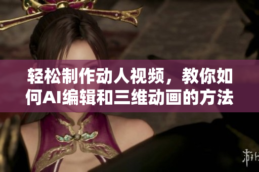 輕松制作動(dòng)人視頻，教你如何AI編輯和三維動(dòng)畫的方法