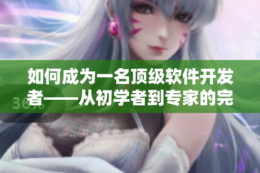 如何成為一名頂級(jí)軟件開發(fā)者——從初學(xué)者到專家的完美指南