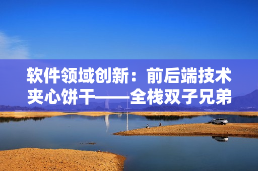 軟件領域創(chuàng)新：前后端技術夾心餅干——全棧雙子兄弟重磅來襲！