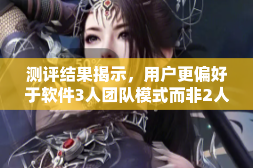 測評結果揭示，用戶更偏好于軟件3人團隊模式而非2人團隊模式。