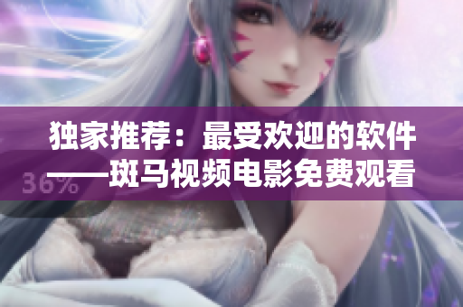 獨(dú)家推薦：最受歡迎的軟件——斑馬視頻電影免費(fèi)觀看