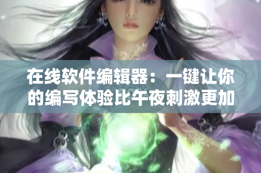 在線軟件編輯器：一鍵讓你的編寫體驗(yàn)比午夜刺激更加絲滑