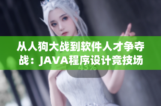 從人狗大戰(zhàn)到軟件人才爭(zhēng)奪戰(zhàn)：JAVA程序設(shè)計(jì)競(jìng)技場(chǎng)