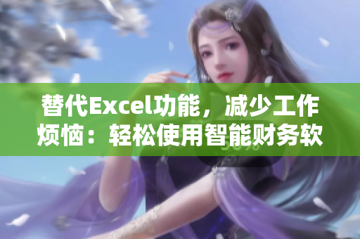 替代Excel功能，減少工作煩惱：輕松使用智能財(cái)務(wù)軟件！