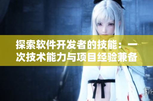 探索軟件開發(fā)者的技能：一次技術(shù)能力與項目經(jīng)驗兼?zhèn)涞拿嬖? title=
