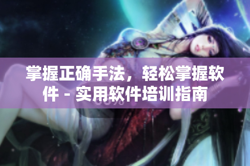 掌握正確手法，輕松掌握軟件 - 實(shí)用軟件培訓(xùn)指南