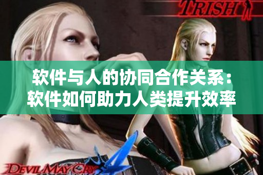 軟件與人的協(xié)同合作關(guān)系：軟件如何助力人類提升效率？