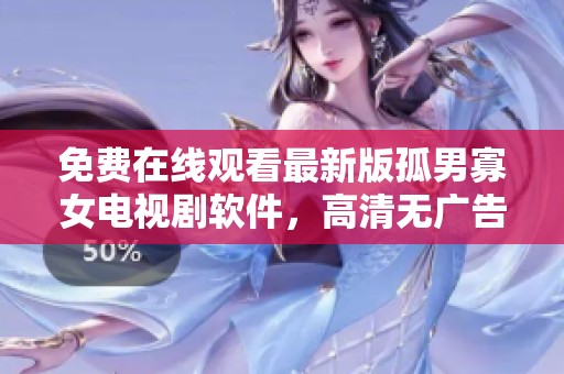 免費在線觀看最新版孤男寡女電視劇軟件，高清無廣告流暢觀看體驗