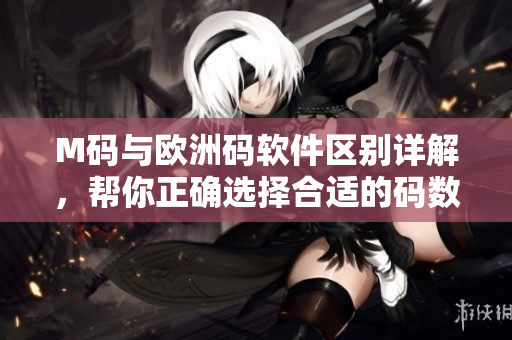 M碼與歐洲碼軟件區(qū)別詳解，幫你正確選擇合適的碼數(shù)！