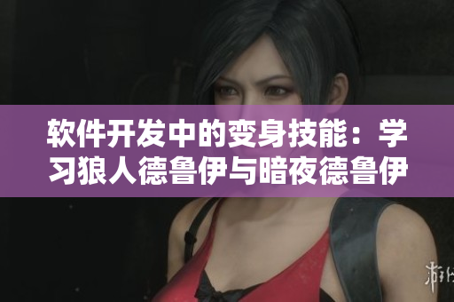 軟件開發(fā)中的變身技能：學(xué)習(xí)狼人德魯伊與暗夜德魯伊的轉(zhuǎn)型戰(zhàn)略