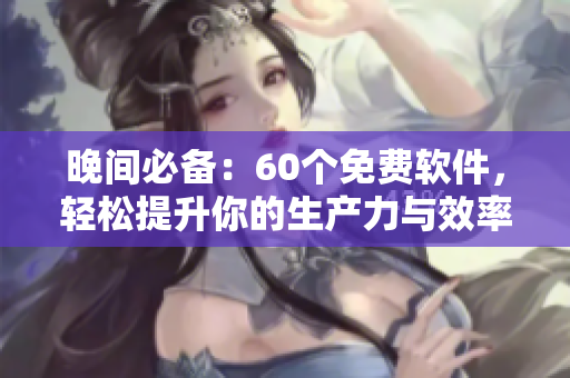 晚間必備：60個(gè)免費(fèi)軟件，輕松提升你的生產(chǎn)力與效率