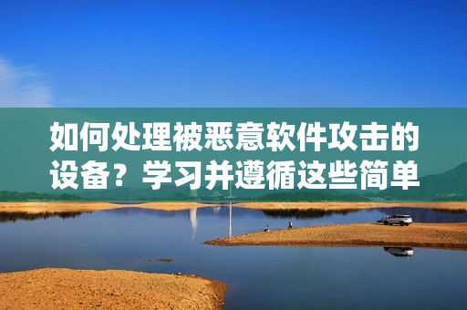 如何處理被惡意軟件攻擊的設備？學習并遵循這些簡單的步驟！