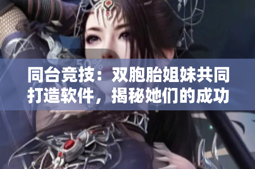 同臺競技：雙胞胎姐妹共同打造軟件，揭秘她們的成功之路